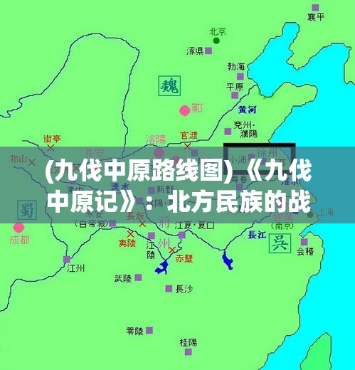 (九伐中原路线图) 《九伐中原记》：北方民族的战略与沿革—探究兵力调动与地缘政治如何塑造历史格局